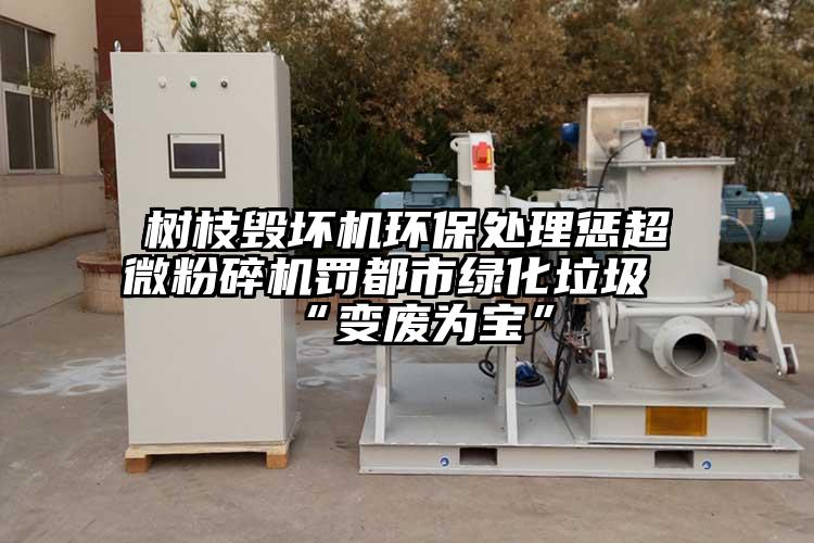 樹枝毀壞機環保處理懲超微蘑菇TV官方在线观看罰都市綠化垃圾“變廢為寶”
