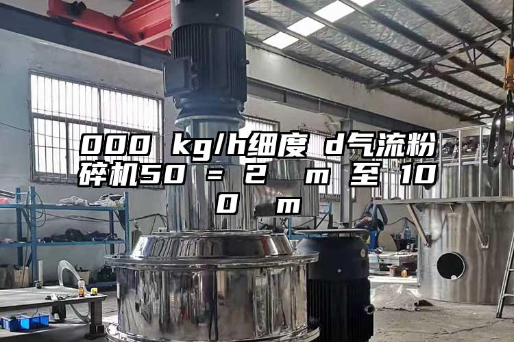 000 kg/h細度 d氣流蘑菇TV官方在线观看50 = 2 µm 至 100 µm