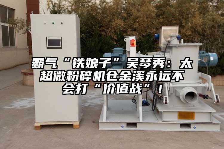 霸氣“鐵娘子”吳琴秀：太超微蘑菇TV官方在线观看倉金溪永遠不會打“價值戰”！