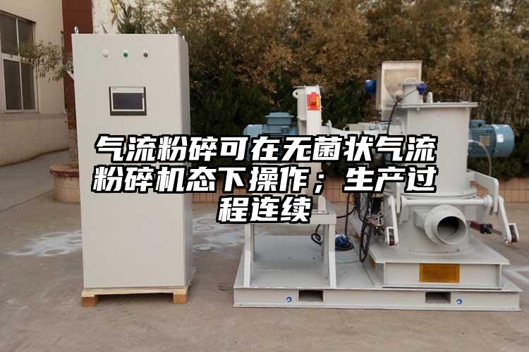 氣流粉碎可在無菌狀氣流蘑菇TV官方在线观看態下操作；生產過程連續
