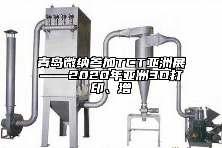 青島蘑菇视频污版下载參加TCT亞洲展——2020年亞洲3D打印、增