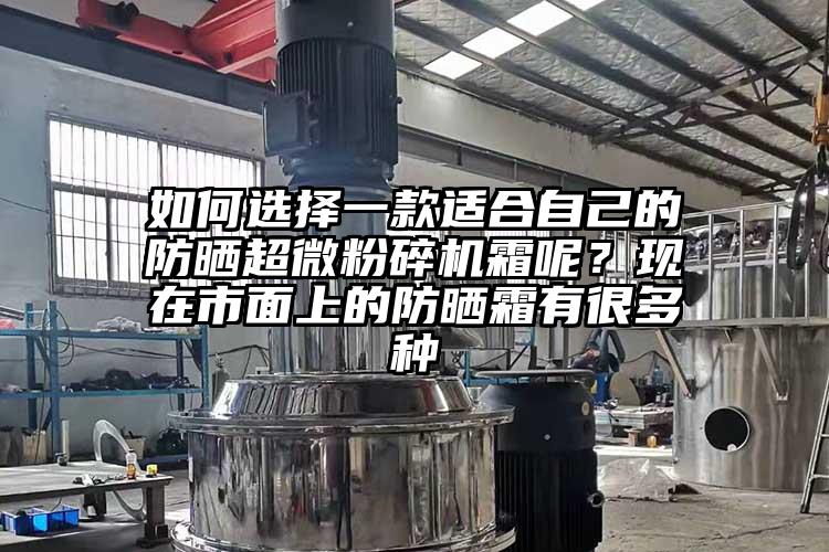如何選擇一款適合自己的防曬超微蘑菇TV官方在线观看霜呢？現在市麵上的防曬霜有很多種
