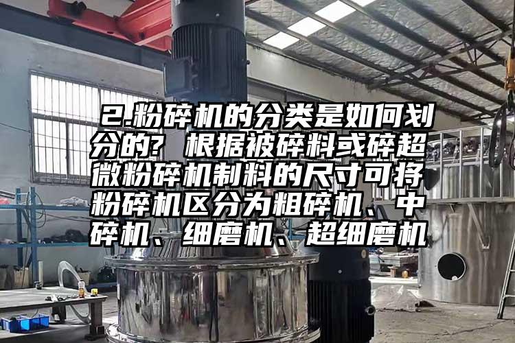  2.蘑菇TV官方在线观看的分類是如何劃分的? 根據被碎料或碎超微蘑菇TV官方在线观看製料的尺寸可將蘑菇TV官方在线观看區分為粗碎機、中碎機、細磨機、超細磨機