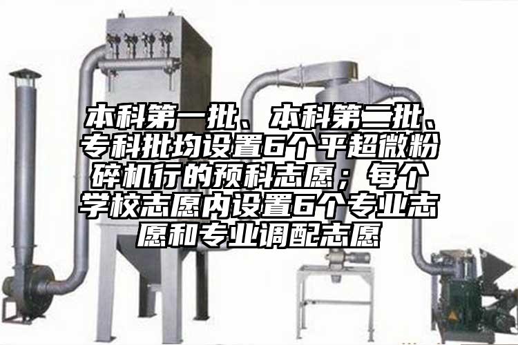 本科第一批、本科第二批、專科批均設置6個平超微蘑菇TV官方在线观看行的預科誌願；每個學校誌願內設置6個專業誌願和專業調配誌願