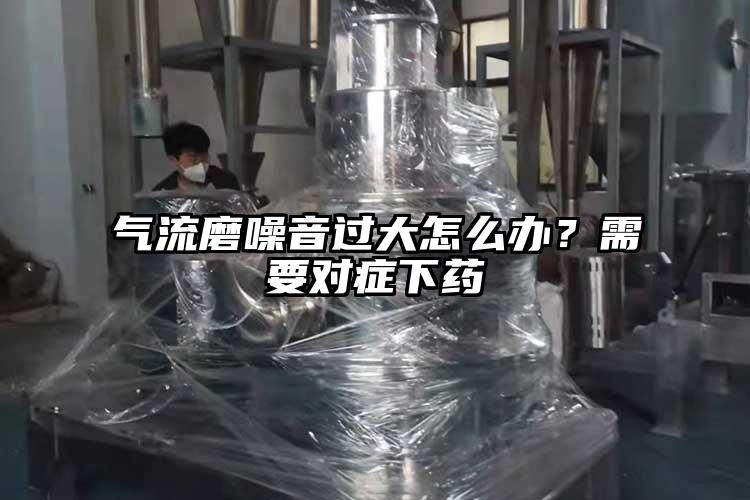氣流磨噪音過大怎麽辦？需要對症下藥