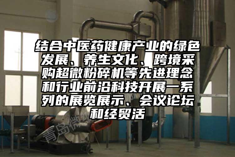 結合中醫藥健康產業的綠色發展、養生文化、跨境采購超微蘑菇TV官方在线观看等先進理念和行業前沿科技開展一係列的展覽展示、會議論壇和經貿活