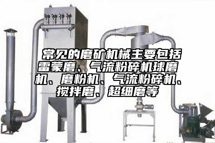  常見的磨礦機械主要包括雷蒙磨、氣流蘑菇TV官方在线观看球磨機、磨粉機、氣流蘑菇TV官方在线观看、攪拌磨、超細磨等