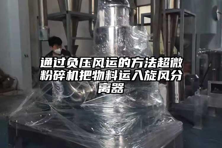 通過負壓風運的方法超微蘑菇TV官方在线观看把物料運入旋風分離器