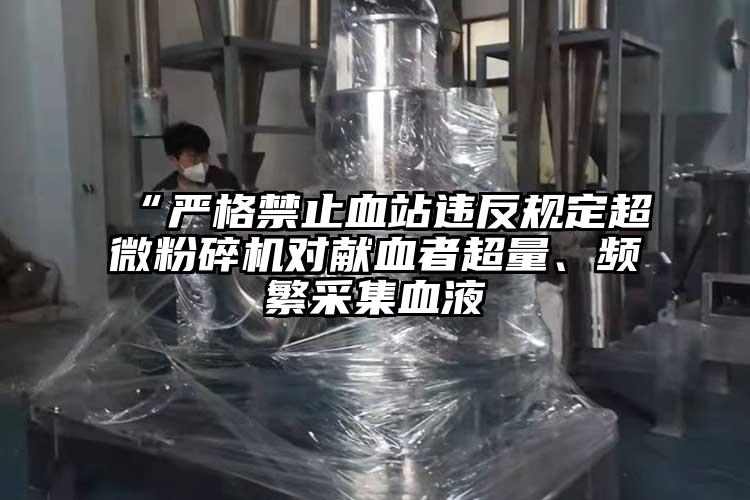 “嚴格禁止血站違反規定超微蘑菇TV官方在线观看對獻血者超量、頻繁采集血液
