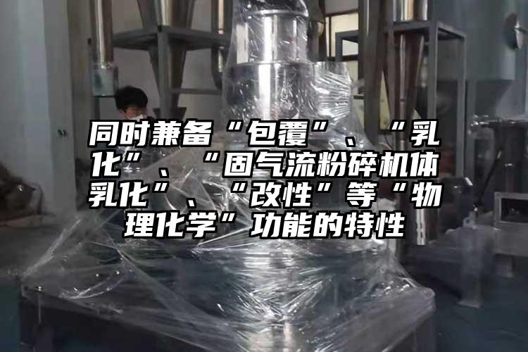 同時兼備“包覆”、“乳化”、“固氣流蘑菇TV官方在线观看體乳化”、“改性”等“物理化學”功能的特性