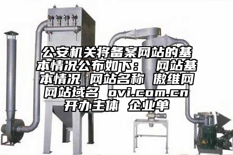 公安機關將備案網站的基本情況公布如下： 網站基本情況 網站名稱 傲維網 網站域名 ovi.com.cn 開辦主體 企業單