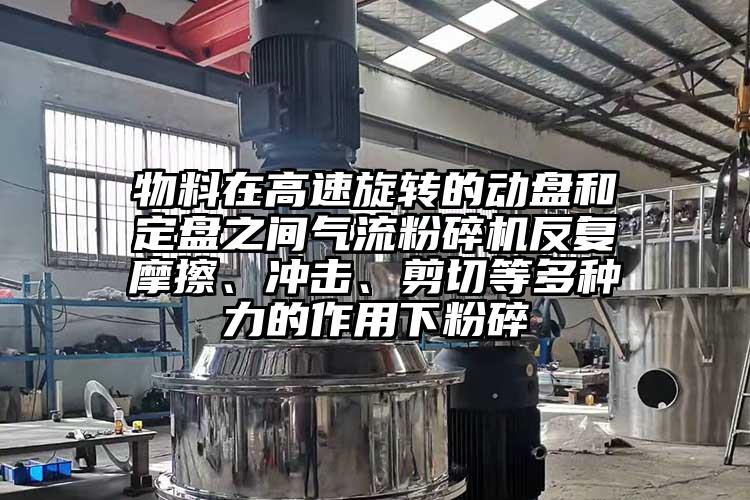 物料在高速旋轉的動盤和定盤之間氣流蘑菇TV官方在线观看反複摩擦、衝擊、剪切等多種力的作用下粉碎