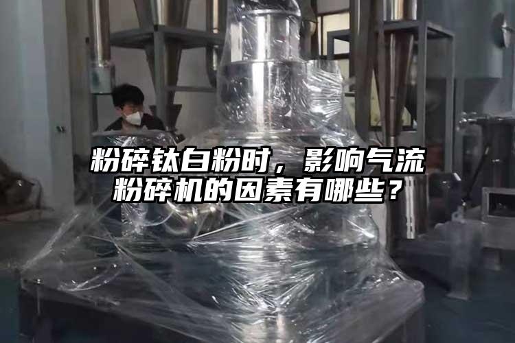 粉碎鈦白粉時，影響氣流蘑菇TV官方在线观看的因素有哪些？